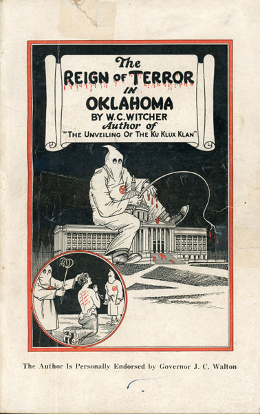 The Reign Of Terror In Oklahoma. "The Unveiling Of The Ku Klux Klan." A Detailed Account Of The Klan's Barbarous Practices And Brutal Outrages Against Individuals; Its Control Over Judges And Juries, And Governor Walton's Heroic Fight, Including A General Exposure Of Klan Secrets, Sham And Hypocrisy W. C. WITCHER