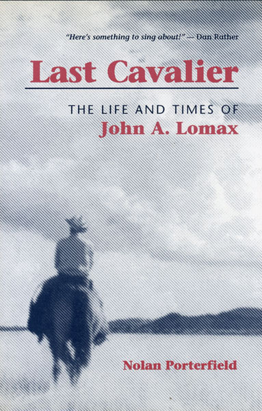 Last Cavalier. The Life And Times Of John A. Lomax 1867-1948 NOLAN PORTERFIELD