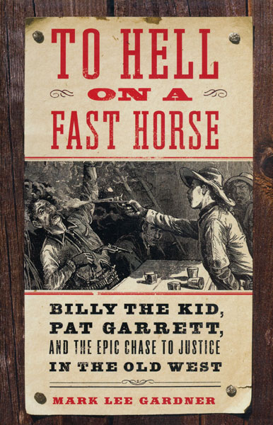 To Hell On A Fast Horse. Billy The Kid, Pat Garrett, And The Epic Chase To Justice In The Old West MARK LEE GARDNER