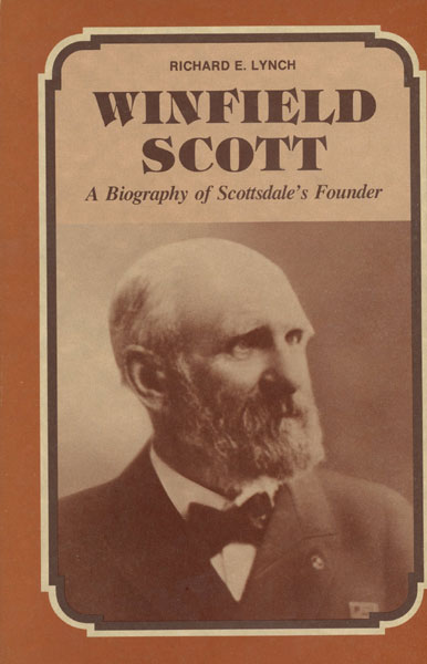 Winfield Scott. A Biography Of Scottsdale's Founder. RICHARD E. LYNCH
