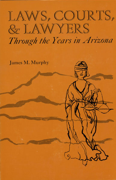 Laws, Courts, And Lawyers, Through The Years In Arizona JAMES M. MURPHY