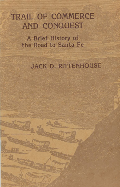 Trail Of Commerce And Conquest. A Brief History Of The Road To Santa Fe JACK D. RITTENHOUSE