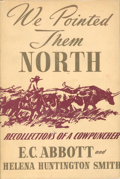 We Pointed Them North. Recollections Of A Cowpuncher. E.C. (TEDDY BLUE) AND HELENA HUNTINGTON ABBOTT