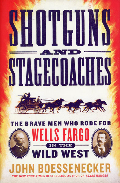 Shotguns And Stagecoaches. The Brave Men Who Rode For Wells Fargo In The Wild West JOHN BOESSENECKER