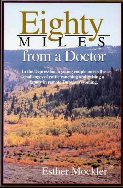 Eighty Miles From A Doctor. In The Depression, A Young Couple Meets The Challenges Of Cattle Ranching And Raising A Family In Remote Dubois, Wyoming ESTHER MOCKLER