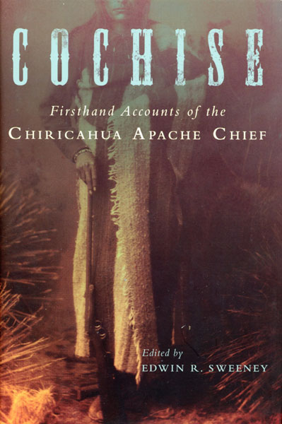Cochise. Firsthand Accounts Of The Chiricahua Apache Chief SWEENEY, EDWIN R. [EDITED BY]