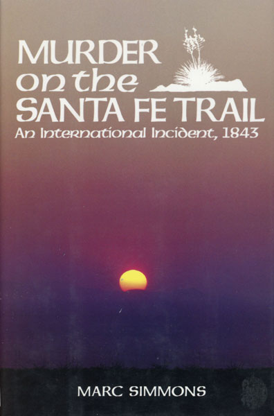 Murder On The Santa Fe Trail. An International Incident, 1843 MARC SIMMONS