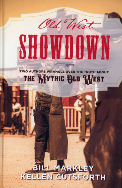 Old West Showdown, Two Authors Wrangle Over The Truth About The Mythic Old West BILL AND KELLEN CUTSFORTH MARKLEY