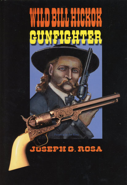 Wild Bill Hickok, Gunfighter. An Account Of Hickok's Gunfights. JOSEPH G. ROSA