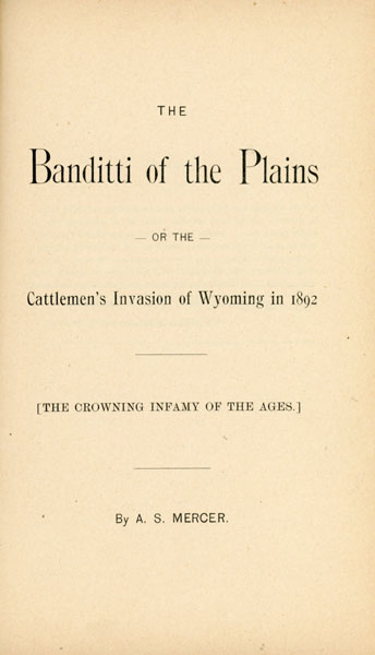 The Banditti Of The Plains, Or The Cattlemen's Invasion Of Wyoming In 1892. [The Crowning Infamy Of The Ages] A. S. MERCER