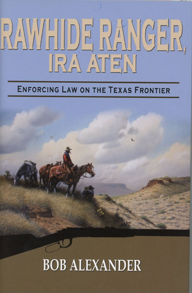 Rawhide Ranger, Ira Aten: Enforcing Law On The Texas Frontier BOB ALEXANDER