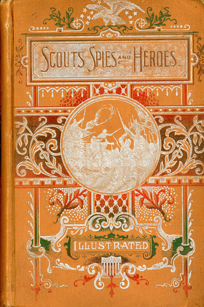 Scouts, Spies, And Heroes Of The Great Civil War. Including Thrilling Adventures, Daring Deeds, Heroic Exploits, Wonderful Escapes Of Spies, Scouts, And Detectives, With Songs, Ballads, Anecdotes, Witty Sayings, Watchwords, Battle-Cries, And Humorous And Pathetic Incidents Of The War CAPTAIN JOSEPH POWERS HAZELTON