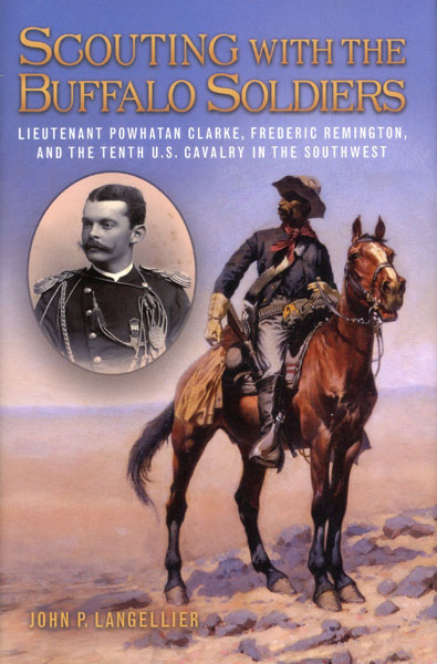 Scouting With The Buffalo Soldiers. Lieutenant Powhatan Clarke, Frederic Remington, And The Tenth U. S. Cavalry In The Southwest JOHN P. LANGELLIER