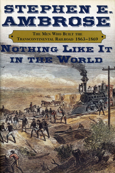 Nothing Like It In The World. The Men Who Built The Transcontinental Railroad 1863-1869 STEPHEN E. AMBROSE