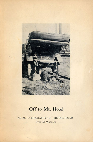 Off To Mt. Hood. An Auto Biography Of The Old Road IVAN M WOOLLEY