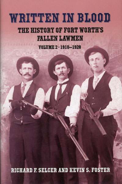 Written In Blood: The History Of Fort Worth's Fallen Lawmen. Volume Ii: 1910-1928 RICHARD F. AND KEVIN S. FOSTER SELCER