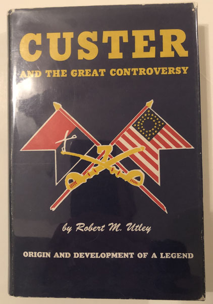 Custer And The Great Controversy. The Origin And Development Of A Legend ROBERT M. UTLEY