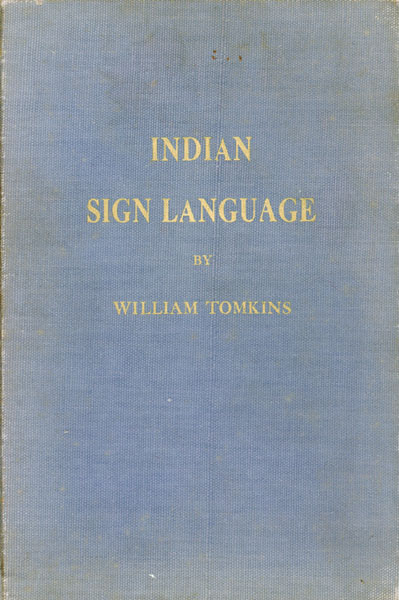 Universal Indian Sign Language Of The Plains Indians Of North America Together With A Dictionary Of Synonyms Covering The Basic Words Represented Also A Codification Of Pictographic Word Symbols Of The Ojibway And Sioux Nations WILLIAM TOMKINS