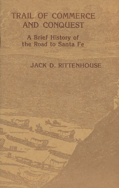 Trail Of Commerce And Conquest. A Brief History Of The Road To Santa Fe JACK D. RITTENHOUSE