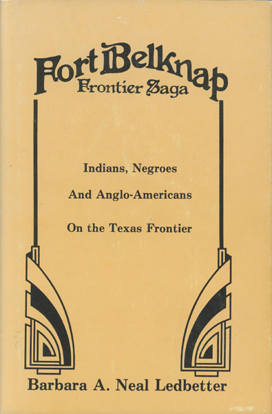 Fort Belknap Frontier Saga. Indians, Negroes And Anglo-Americans On The Texas Frontier BARBARA A. NEAL LEDBETTER
