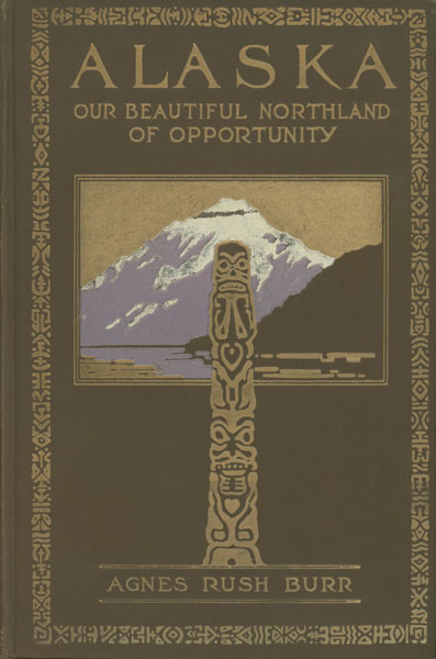 Alaska, Our Beautiful Northland Of Opportunity AGNES RUSH BURR