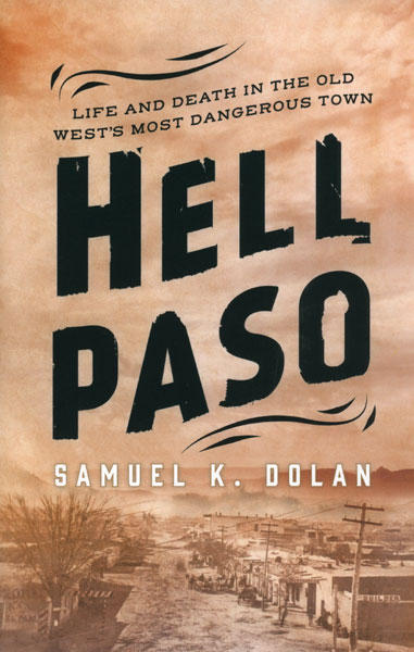 Hell Paso. Life And Death In The Old West's Most Dangerous Town SAMUEL K DOLAN