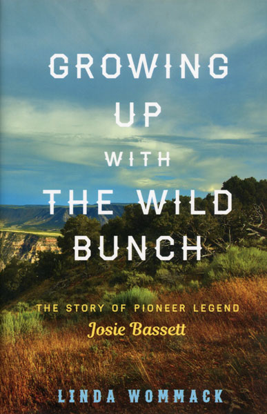 Growing Up With The Wild Bunch. The Story Of Pioneer Legend Josie Bassett LINDA WOMMACK