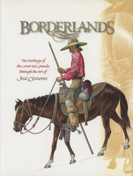 Borderlands. The Heritage Of The Lower Rio Grande Through The Art Of Jose Cisneros. CISNEROS, JOSE [ART BY].