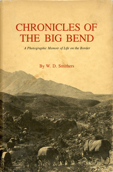 Chronicles Of The Big Bend. A Photographic Memoir Of Life On The Border W. D. SMITHERS