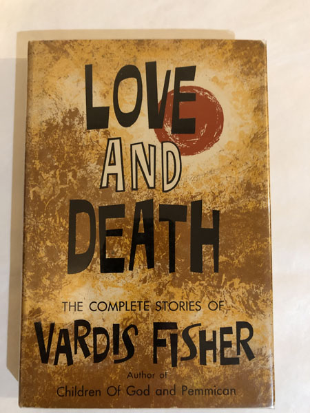 Love And Death, The Complete Stories Of Vardis Fisher VARDIS FISHER