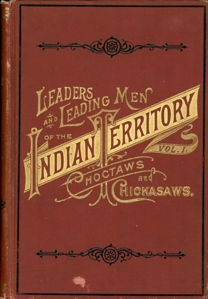 Leaders And Leading Men Of The Indian Territory, With Interesting Biographical Sketches. I. Choctaws And Chickasaws: With A Brief History Of Each Tribe: Its Laws, Customs, Superstitions And Religious Beliefs H.F. O'BIERNE