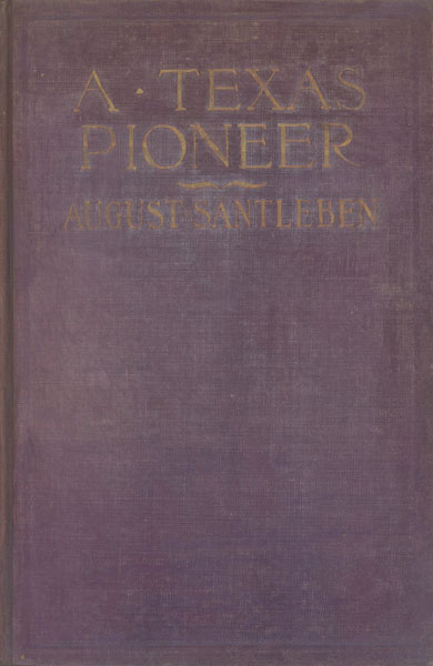 A Texas Pioneer. Early Staging And Overland Freighting Days On The Frontiers Of Texas And Mexico SANTLEBEN, AUGUST [EDITED BY I. D. AFFLECK]