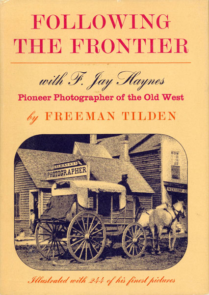 Following The Frontier With F. Jay Haynes, Pioneer Photographer Of The Old West FREEMAN TILDEN