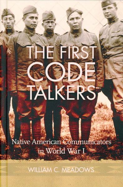 The First Code Talkers. Native American Communicators In World War I WILLIAM C. MEADOWS