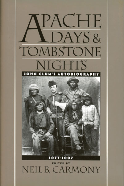 Apache Days And Tombstone Nights. John Clum's Autobiography, 1877-1887 NEIL B. (EDITED BY) CARMONY