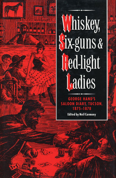 Whiskey, Six-Guns & Red-Light Ladies. George Hand's Saloon Diary, Tucson, 1875-1878 NEIL B. (EDITOR). CARMONY