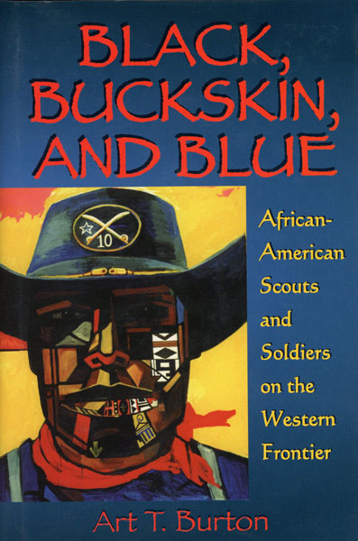 Black, Buckskin, And Blue. African American Scouts And Soldiers On The Western Frontier ART T. BURTON