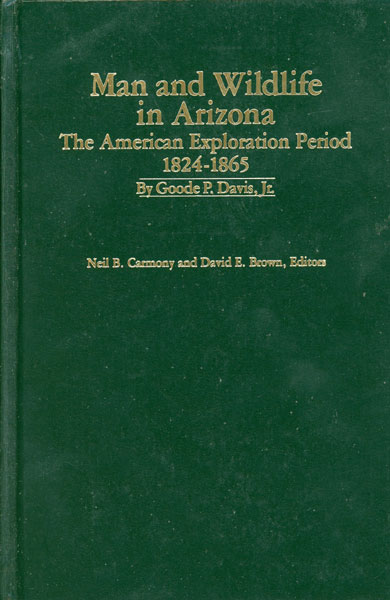 Man And Wildlife In Arizona: The American Exploration Period 1824-1865 DAVIS, JR., GOODE P. [EDITED BY NEIL B. CARMONY & DAVID E. BROWN]