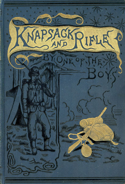 Knapsack And Rifle Or Life In The Grand Army, War As Seen From The Ranks. Pen Pictures And Sketches Of Camp, Bivouac, Marches, Battle-Fields And Battles, Commanders, Great Military Movements, Personal Reminiscences And Narratives Of Army Life, Adventures, Escapes, Humorous Incidents, Pathetic Incidents, Heroic Deeds, Etc., Etc. Also A Complete Chronology Of The War And A Digest Of The Pension Laws Of The United States - Statement Of Casualties - Monthly Rate Of Pensions - Latest Acts Of Congress Governing Pensions, Etc BY ONE OF THE BOYS