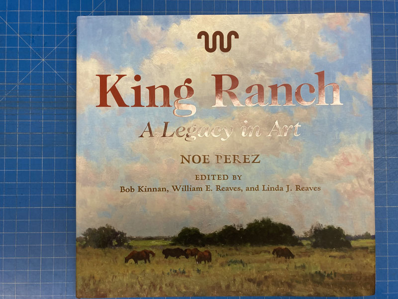 King Ranch, A Legacy In Art PEREZ, NOE [EDITED BY BOB KINNAN, WILLIAM E. REAVES, AND LINDA J. REAVES] [WITH CONTRIBUTIONS BY RON TYLER AND BRUCE M. SHACKELFORD]