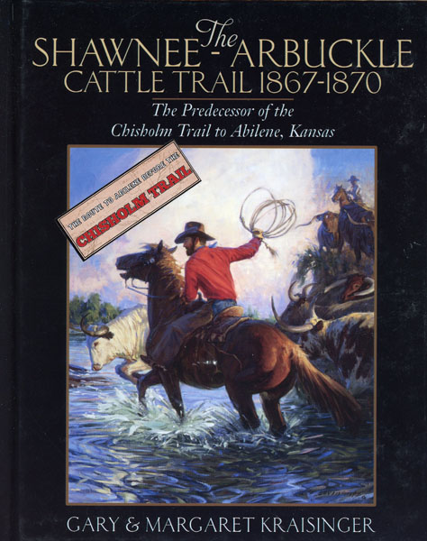 The Shawnee-Arbuckle Cattle Trail 1867-1870. The Predecessor Of The Chisholm Trail To Abilene, Kansas KRAISINGER, GARY & MARGARET