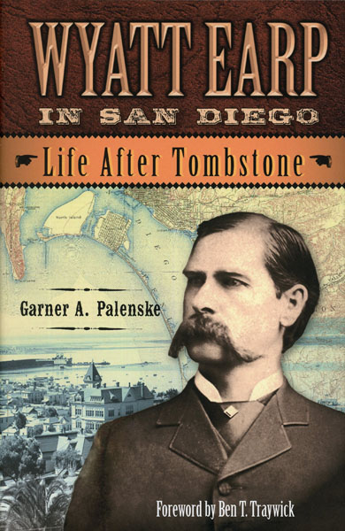 Wyatt Earp In San Diego. Life After Tombstone. GARNER A. PALENSKE