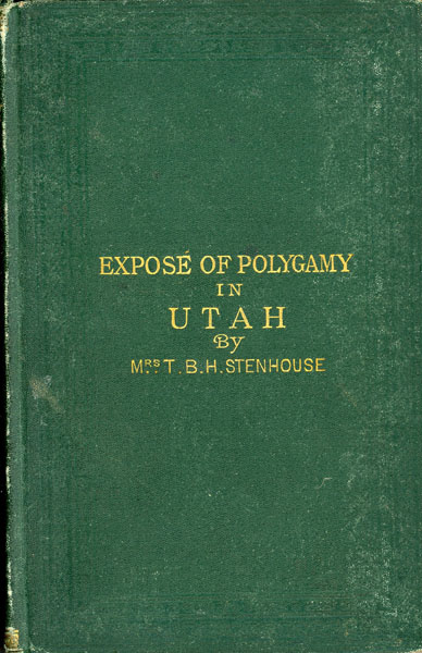 Expose Of Polygamy In Utah. A Lady's Life Among The Mormons. A Record Of Personal Experience As One Of The Wives Of A Mormon Elder During A Period Of More Than Twenty Years MRS T. B. H. STENHOUSE