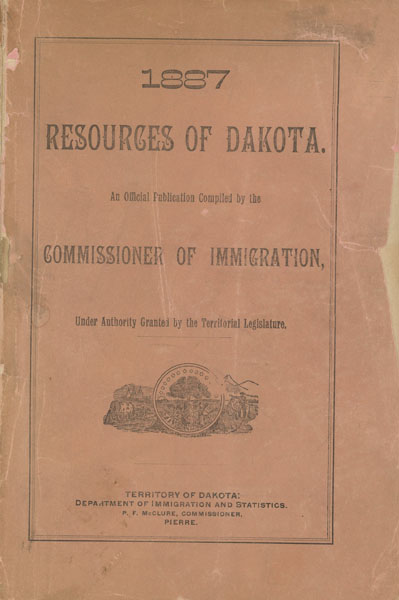 1887: Resources Of Dakota. An Official Publication Compiled By The Commissioner Of Immigration, Under Authority Granted By The Territorial Legislature. Containing Descriptive And General Information Relating To The Soil, Climate, Productions; Advantages And Development - Agricultural, Manufacturing, Commerical, And Mineral - The Geography And Topography Of The Territory. The Vacant Public Lands And How To Obtain Them; Together With Diagrams, Statements, Tables And Summaries Showing The Products And Progress Of The Territory And Of Each County Separately TERRITORY OF DAKOTA DEPARTMENT OF IMMIGRATION AND STATISTICS