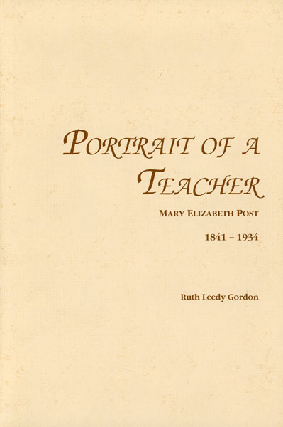 Portrait Of A Teacher, Mary Elizabeth Post And Something Of The Times In Which She Lived 1841-1934. GORDON, RUTH LEEDY [RESEARCHER AND AUTHOR] JANET GORDON-ROACH [EDITOR]