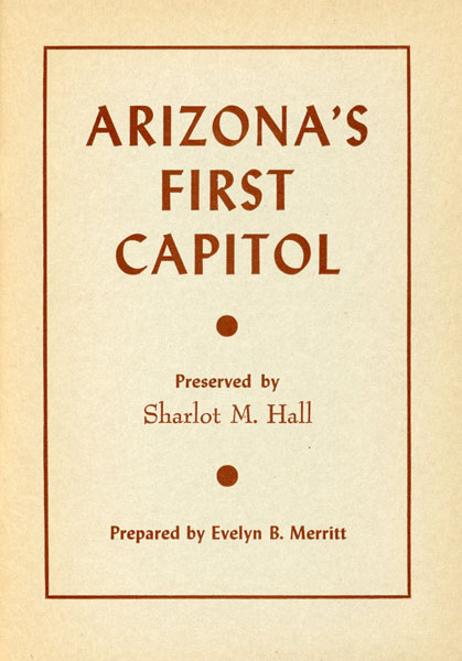 Arizona's First Capitol. Preserved By Sharlot M. Hall. (Cover Title) MERRITT, EVELYN B. [PREPARED BY]