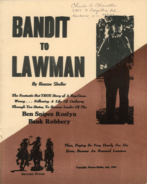 Bandit To Lawman: The Fantastic But True Story Of A Boy-Gone-Wrong ... Following A Life Of Outlawry Through Ten States, To Become Leader Of The Ben Snipes Roslyn Bank Robbery. Then Paying So Very Dearly For His Error, Became An Honored Lawman. (Cover Title) ROSCOE SHELLER