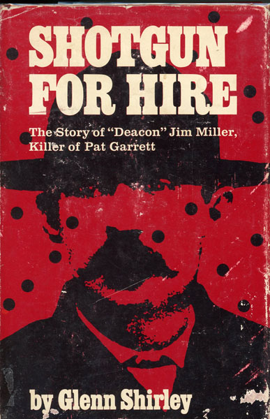 Shotgun For Hire. The Story Of "Deacon" Jim Miller, Killer Of Pat Garrett GLENN SHIRLEY