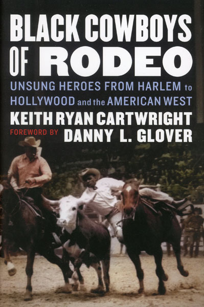 Black Cowboys Of Rodeo. Unsung Heroes From Harlem To Hollywood And The American West KEITH RYAN CARTWRIGHT