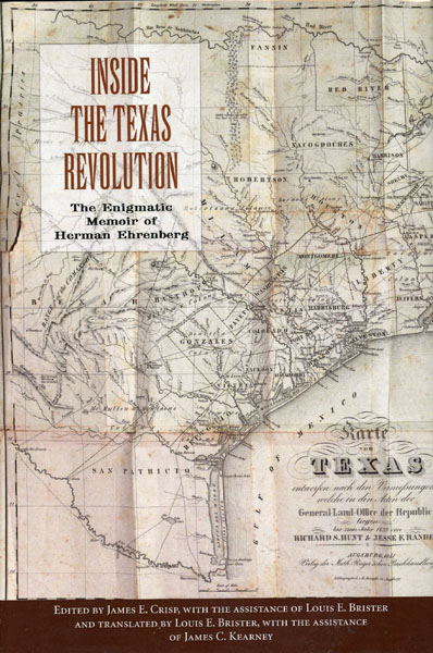 Inside The Texas Revolution. The Enigmatic Memoir Of Herman Ehrenberg CRISP, JAMES E. [EDITED BY] WITH THE ASSISTANCE OF LOUIS E. BRISTER